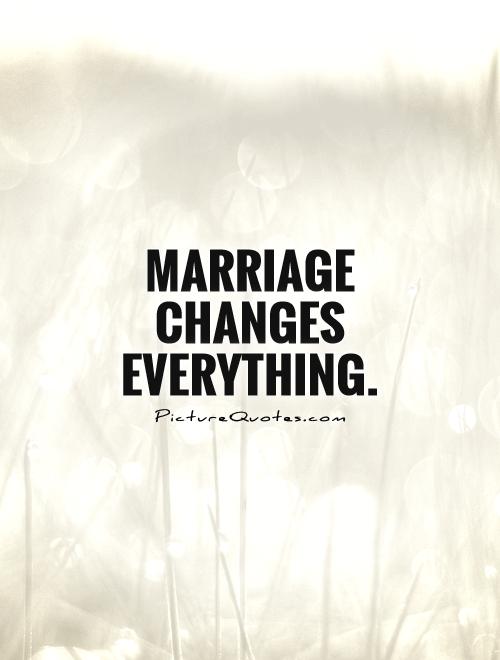 Marriage changes everything Picture Quote #1