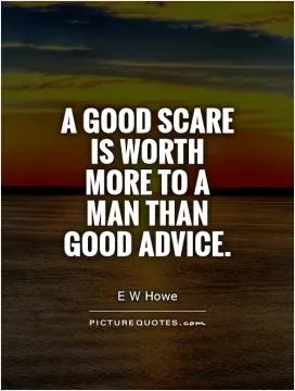 A good scare is worth more to a man than good advice Picture Quote #1