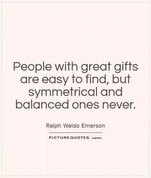 People with great gifts are easy to find, but symmetrical and balanced ones never Picture Quote #1