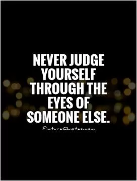 Never judge yourself through the eyes of someone else Picture Quote #1