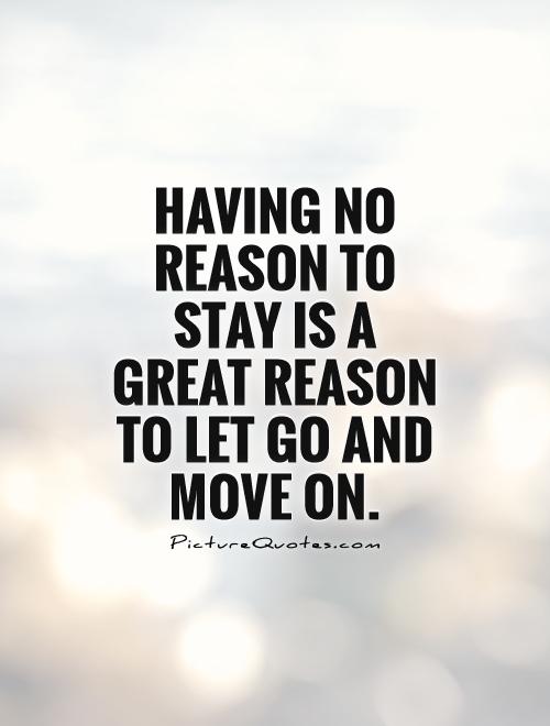 Having no reason to stay is a great reason to let go and move on Picture Quote #1