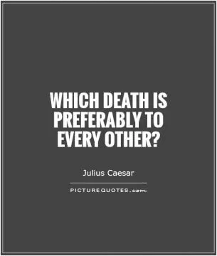 Which death is preferably to  every other?  Picture Quote #1