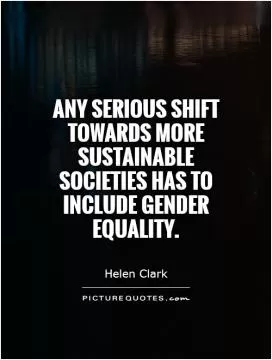 Any serious shift towards more sustainable societies has to include gender equality Picture Quote #1