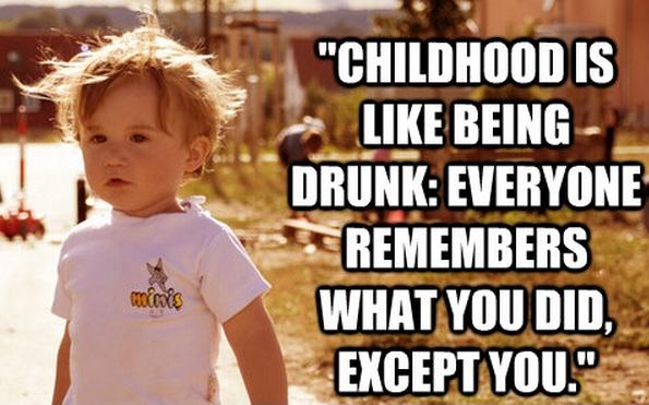 Childhood is like being drunk. Everyone remembers what you did, except you Picture Quote #2