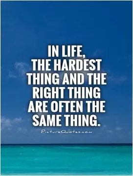 In life,  the hardest thing and the right thing are often the same thing Picture Quote #1