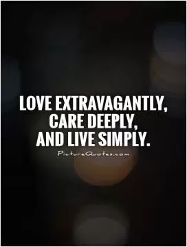 Love extravagantly,  care deeply, and live simply Picture Quote #1