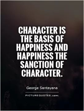Character is the basis of happiness and happiness the sanction of character Picture Quote #1