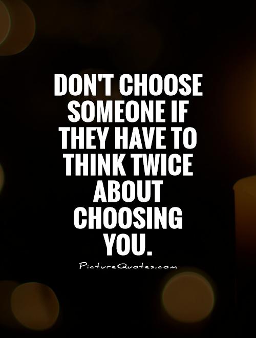 Don't choose someone if they have to think twice about choosing you Picture Quote #1