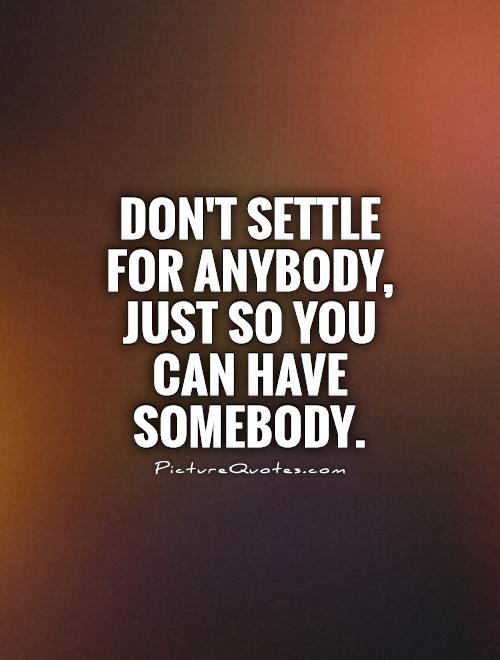 Don't settle for ANYBODY, just so you can have SOMEBODY Picture Quote #1