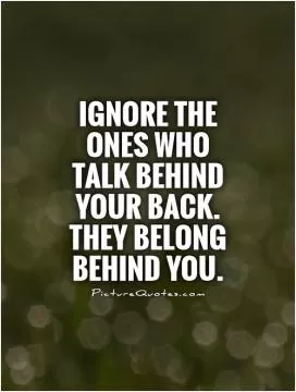 Ignore the ones who talk behind your back. They belong behind you Picture Quote #1