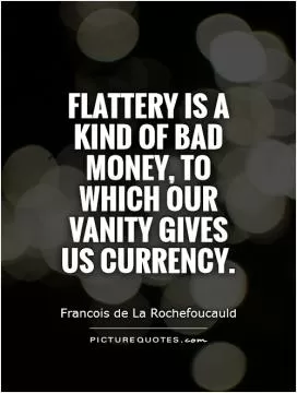 Flattery is a kind of bad money, to which our vanity gives us currency Picture Quote #1