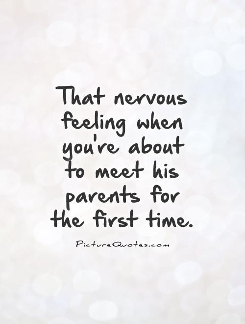 That nervous feeling when you're about  to meet his parents for the first time Picture Quote #1