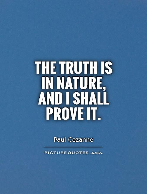 The truth is in nature, and I shall prove it Picture Quote #1