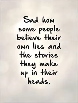 Sad how some people believe their own lies and the stories they make up in their heads Picture Quote #1