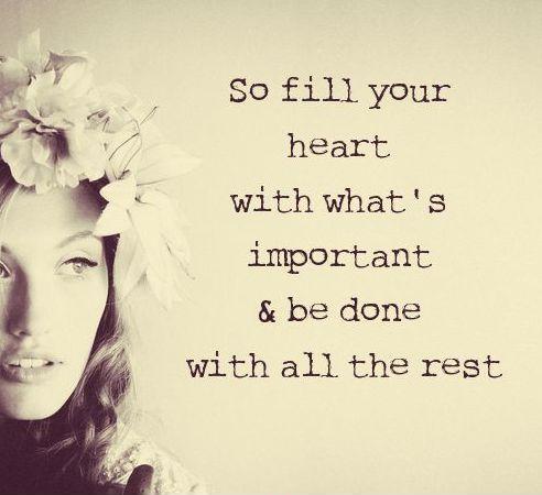 So fill your heart with what's important and be done with all the rest Picture Quote #1