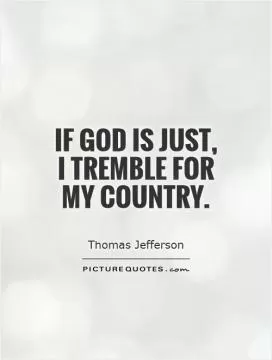 If God is just, I tremble for my country Picture Quote #1