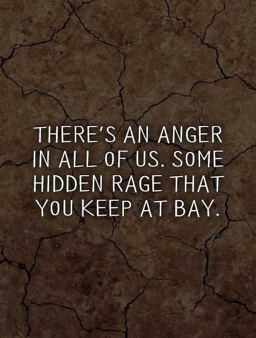 There's an anger in all of us. Some hidden rage that you keep at bay Picture Quote #1