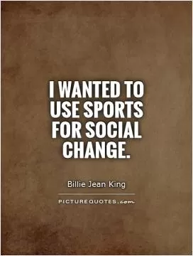 I wanted to use sports for social change Picture Quote #1