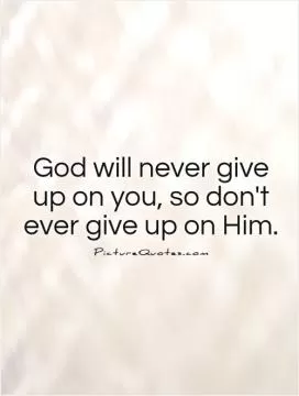 God will never give up on you, so don't ever give up on Him Picture Quote #1