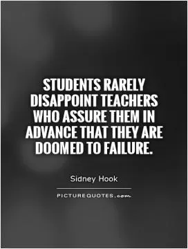 Students rarely disappoint teachers who assure them in advance that they are doomed to failure Picture Quote #1