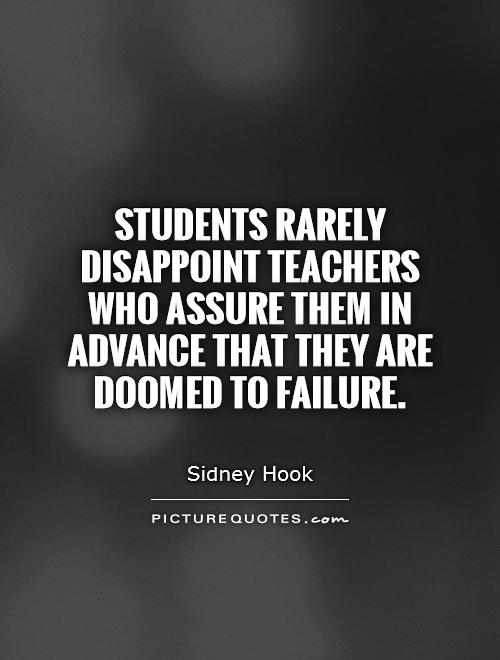 Students rarely disappoint teachers who assure them in advance that they are doomed to failure Picture Quote #1