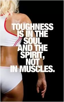 Toughness is in the soul and the spirit, not in muscles Picture Quote #1