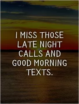 I miss those late night calls and good morning texts Picture Quote #1