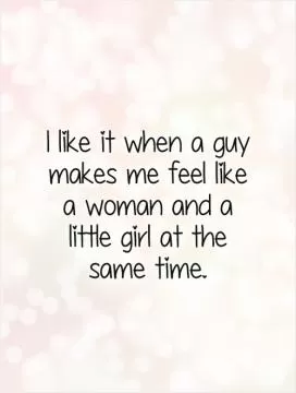 I like it when a guy makes me feel like a woman and a little girl at the same time Picture Quote #1