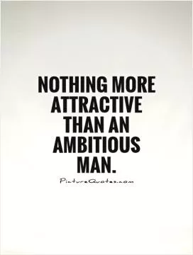 Nothing more attractive than an ambitious man Picture Quote #1