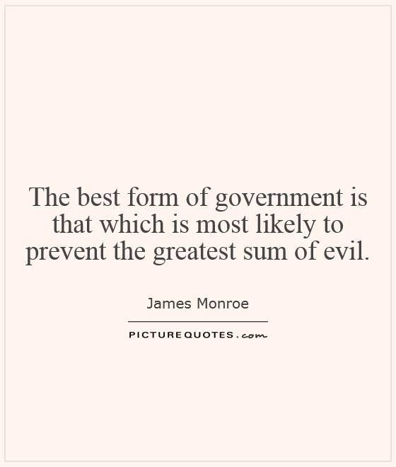 The best form of government is that which is most likely to prevent the greatest sum of evil Picture Quote #1