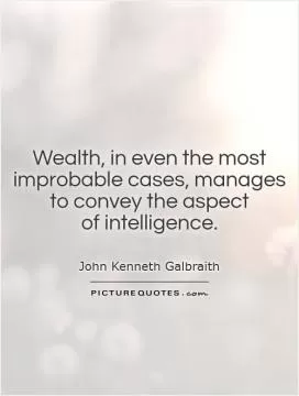 Wealth, in even the most improbable cases, manages to convey the aspect  of intelligence Picture Quote #1