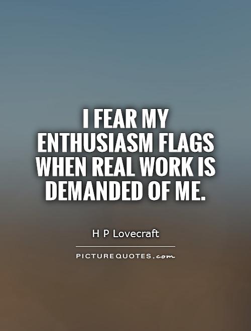 I fear my enthusiasm flags when real work is demanded of me Picture Quote #1