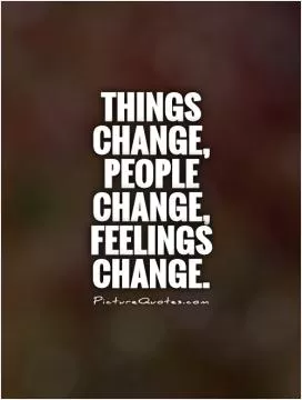 Things change, people change, feelings change Picture Quote #1