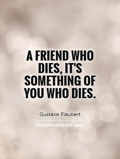 A friend who dies, it's something of you who dies Picture Quote #1