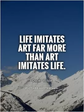 Life imitates art far more than art imitates Life Picture Quote #1