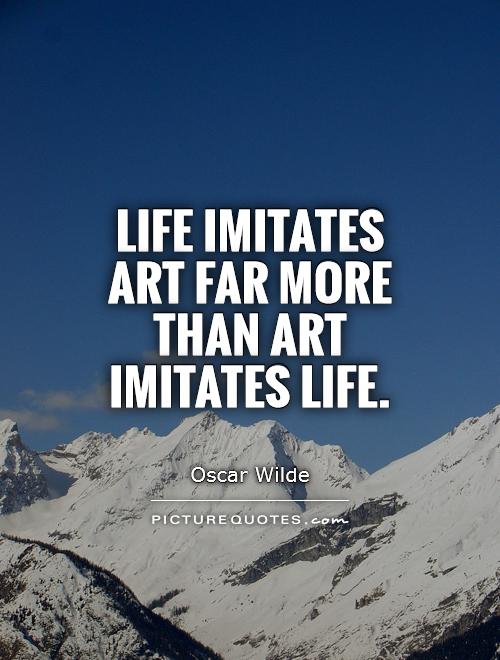 Life imitates art far more than art imitates Life Picture Quote #1