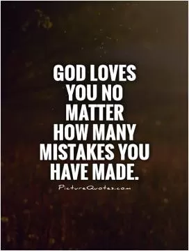 God loves you no matter  how many mistakes you have made Picture Quote #1