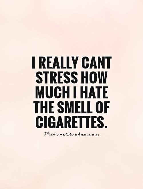 I really cant stress how much I hate the smell of cigarettes Picture Quote #1