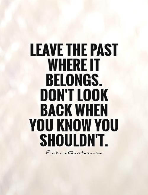 Leave the past where it belongs. Don't look back when you know you shouldn't Picture Quote #1