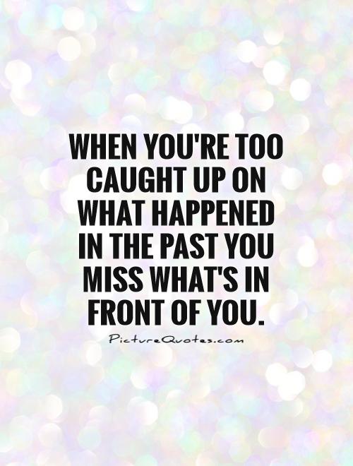 When you're too caught up on what happened in the past you miss what's in front of you Picture Quote #1