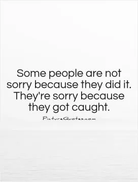 Some people are not sorry because they did it. They're sorry because they got caught Picture Quote #1