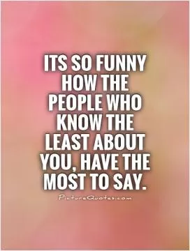 Its so funny how the people who know the least about you, have the most to say Picture Quote #1