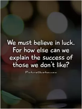 We must believe in luck. For how else can we explain the success of those we don't like? Picture Quote #1