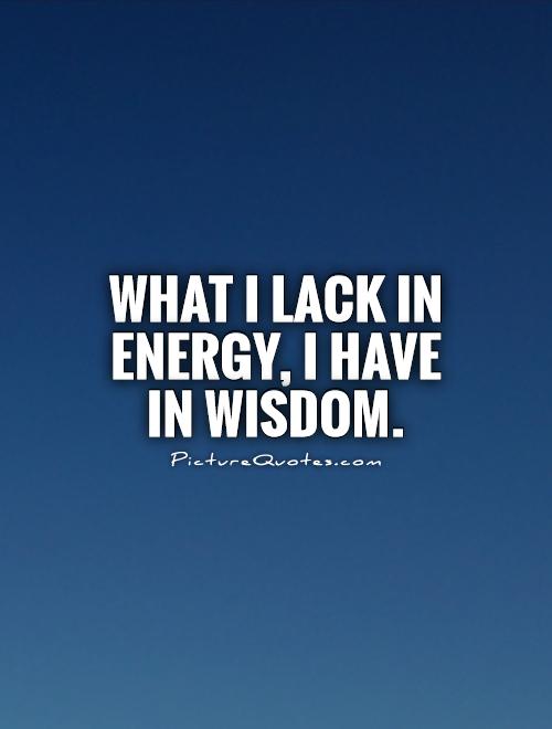 What I lack in energy, I have in wisdom Picture Quote #1
