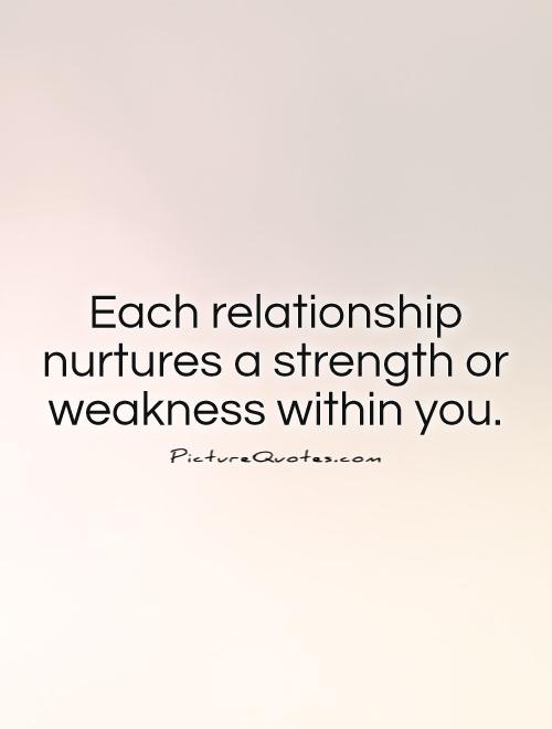 Each relationship nurtures a strength or weakness within you Picture Quote #1