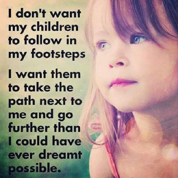 I don't want my children to follow in my footsteps. I want them to take the path next to me and go further than I could have ever dreamt possible Picture Quote #1