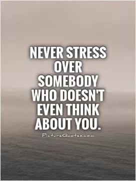Never Stress over somebody who doesn't even think about you Picture Quote #1