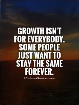 Growth isn't for everybody. Some people just want to stay the same forever Picture Quote #1