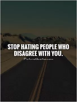 Stop hating people who disagree with you Picture Quote #1