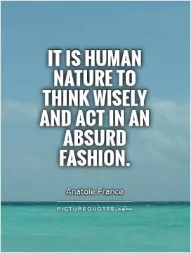 It is human nature to think wisely and act in an absurd fashion Picture Quote #1